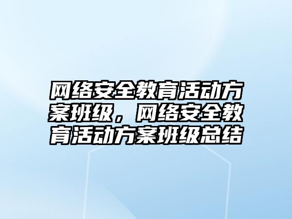 網絡安全教育活動方案班級，網絡安全教育活動方案班級總結