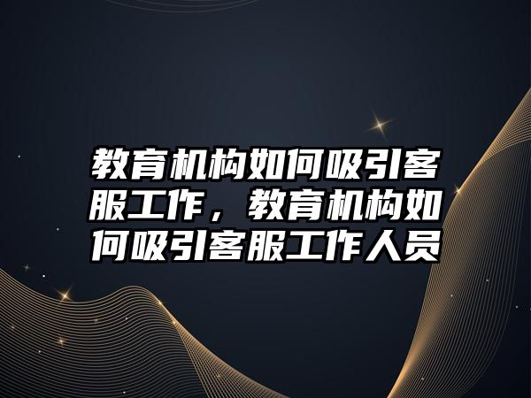 教育機構如何吸引客服工作，教育機構如何吸引客服工作人員