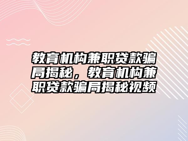 教育機構兼職貸款騙局揭秘，教育機構兼職貸款騙局揭秘視頻