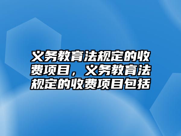 義務教育法規定的收費項目，義務教育法規定的收費項目包括