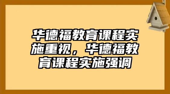 華德福教育課程實施重視，華德福教育課程實施強調