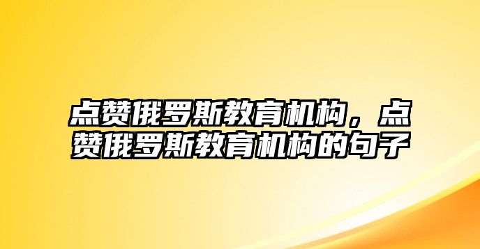 點贊俄羅斯教育機構，點贊俄羅斯教育機構的句子