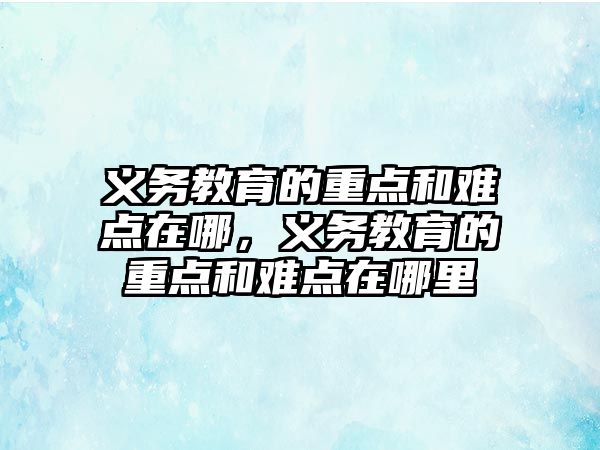 義務教育的重點和難點在哪，義務教育的重點和難點在哪里