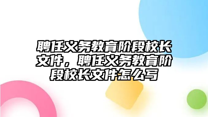 聘任義務(wù)教育階段校長(zhǎng)文件，聘任義務(wù)教育階段校長(zhǎng)文件怎么寫