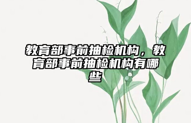 教育部事前抽檢機構，教育部事前抽檢機構有哪些