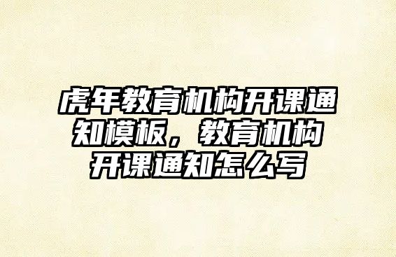 虎年教育機構開課通知模板，教育機構開課通知怎么寫