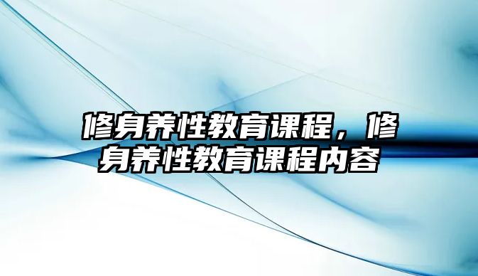 修身養(yǎng)性教育課程，修身養(yǎng)性教育課程內(nèi)容