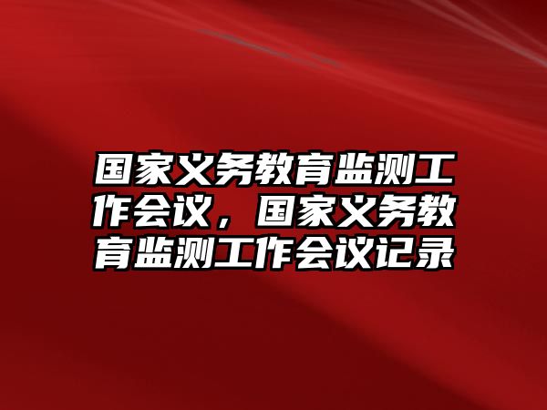 國家義務教育監測工作會議，國家義務教育監測工作會議記錄