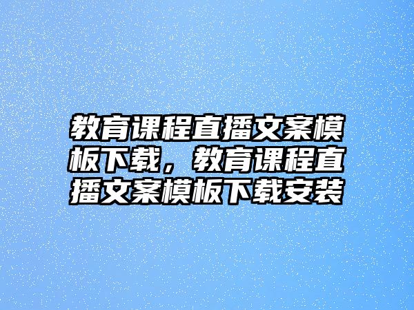 教育課程直播文案模板下載，教育課程直播文案模板下載安裝