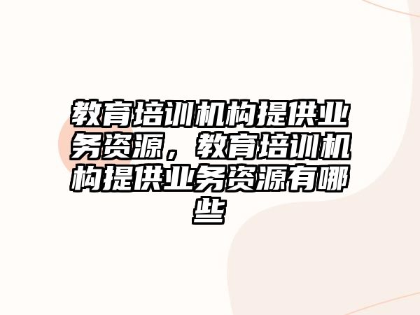 教育培訓機構提供業務資源，教育培訓機構提供業務資源有哪些