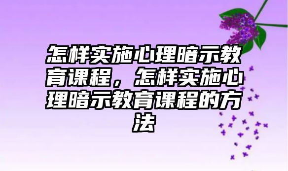 怎樣實施心理暗示教育課程，怎樣實施心理暗示教育課程的方法