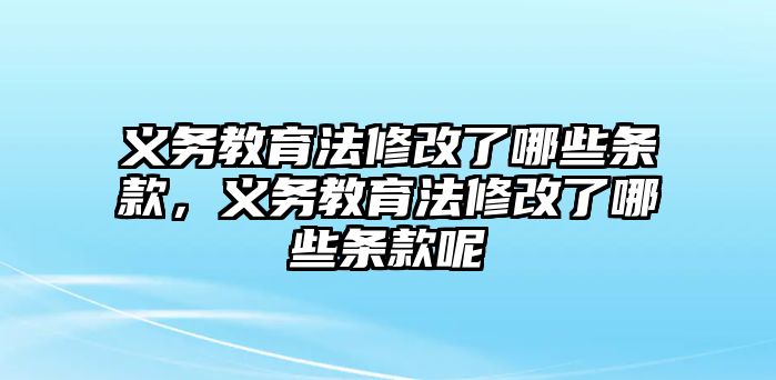 義務(wù)教育法修改了哪些條款，義務(wù)教育法修改了哪些條款呢