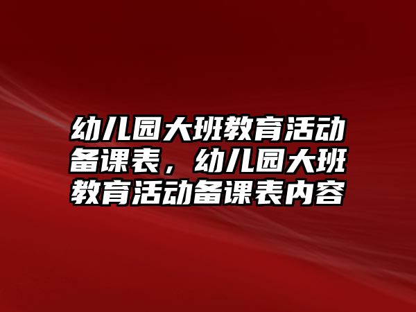 幼兒園大班教育活動備課表，幼兒園大班教育活動備課表內容