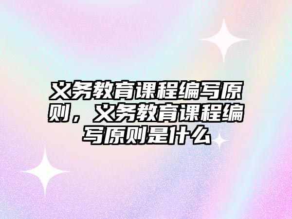 義務教育課程編寫原則，義務教育課程編寫原則是什么