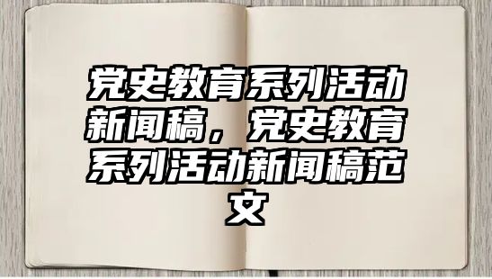 黨史教育系列活動新聞稿，黨史教育系列活動新聞稿范文