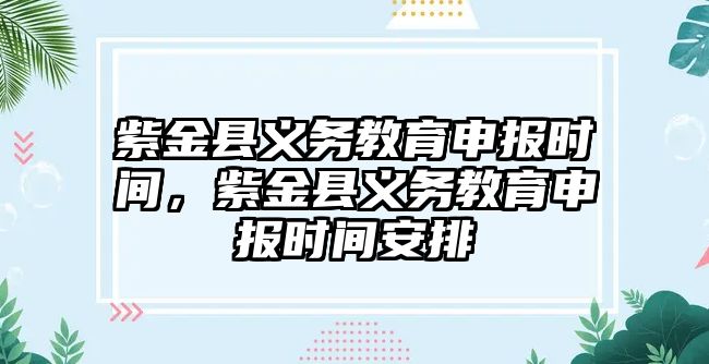 紫金縣義務教育申報時間，紫金縣義務教育申報時間安排