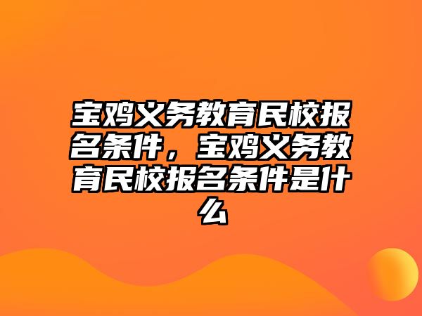 寶雞義務(wù)教育民校報名條件，寶雞義務(wù)教育民校報名條件是什么