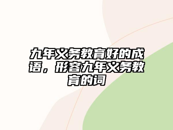 九年義務(wù)教育好的成語(yǔ)，形容九年義務(wù)教育的詞