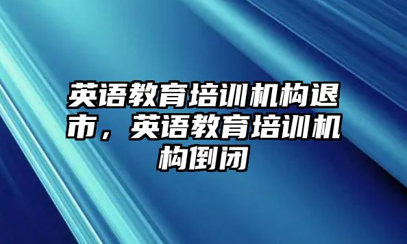 英語教育培訓機構退市，英語教育培訓機構倒閉