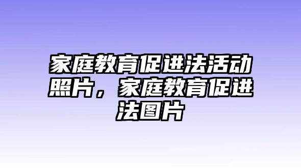 家庭教育促進(jìn)法活動(dòng)照片，家庭教育促進(jìn)法圖片