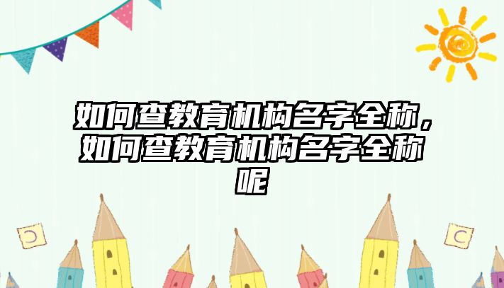 如何查教育機構名字全稱，如何查教育機構名字全稱呢