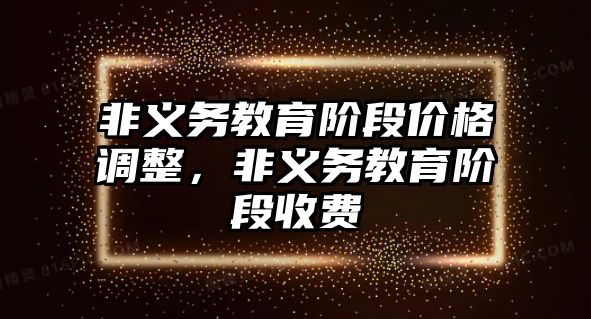 非義務教育階段價格調整，非義務教育階段收費