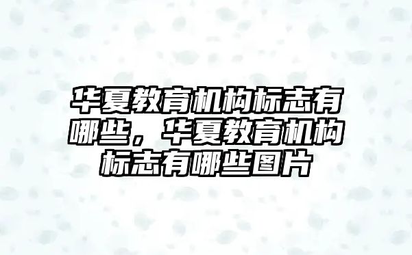 華夏教育機構標志有哪些，華夏教育機構標志有哪些圖片