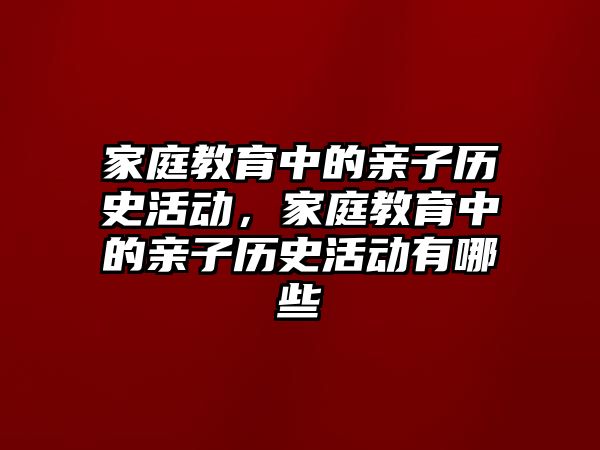 家庭教育中的親子歷史活動，家庭教育中的親子歷史活動有哪些