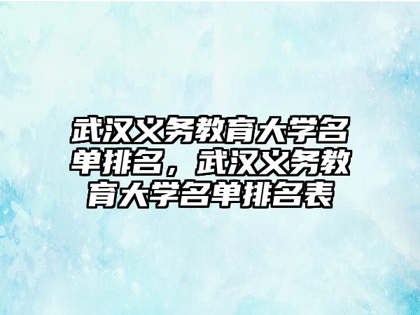 武漢義務教育大學名單排名，武漢義務教育大學名單排名表