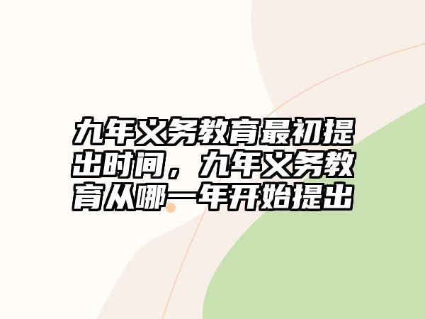 九年義務(wù)教育最初提出時間，九年義務(wù)教育從哪一年開始提出