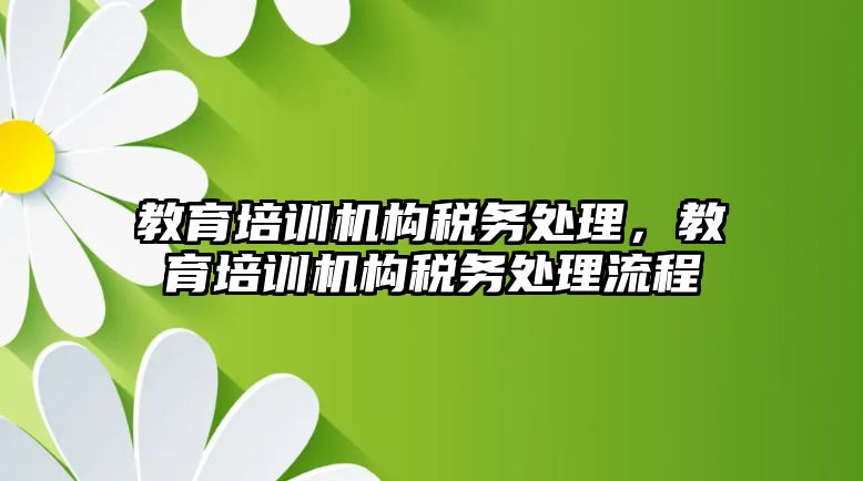 教育培訓機構稅務處理，教育培訓機構稅務處理流程