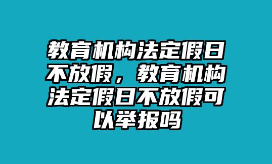 教育機構法定假日不放假，教育機構法定假日不放假可以舉報嗎