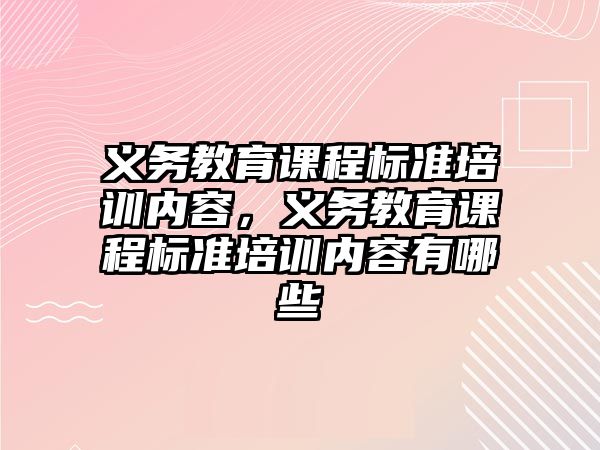 義務教育課程標準培訓內容，義務教育課程標準培訓內容有哪些