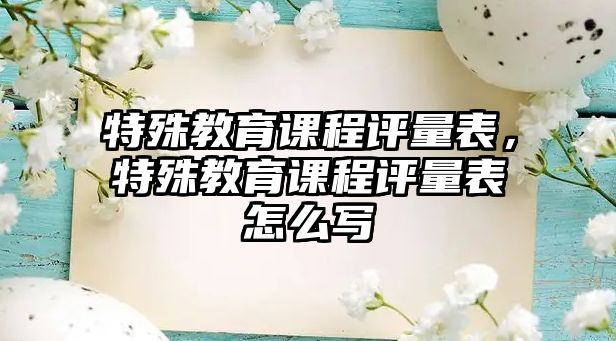 特殊教育課程評量表，特殊教育課程評量表怎么寫