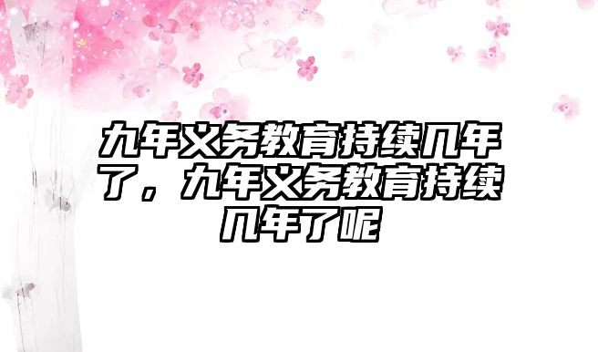 九年義務教育持續幾年了，九年義務教育持續幾年了呢