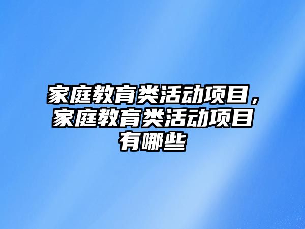 家庭教育類活動項目，家庭教育類活動項目有哪些