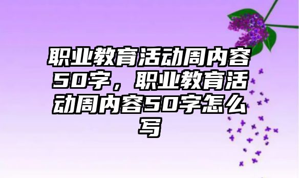 職業教育活動周內容50字，職業教育活動周內容50字怎么寫