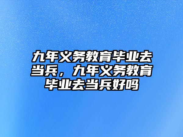 九年義務教育畢業去當兵，九年義務教育畢業去當兵好嗎