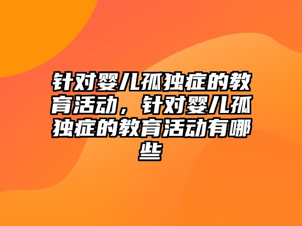 針對嬰兒孤獨癥的教育活動，針對嬰兒孤獨癥的教育活動有哪些