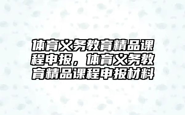 體育義務教育精品課程申報，體育義務教育精品課程申報材料