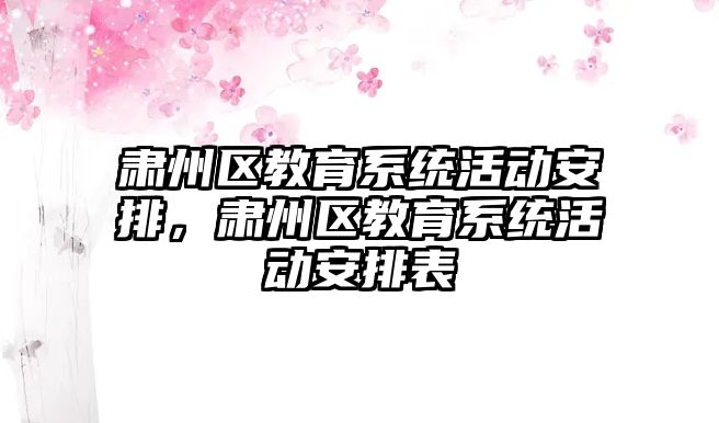 肅州區教育系統活動安排，肅州區教育系統活動安排表