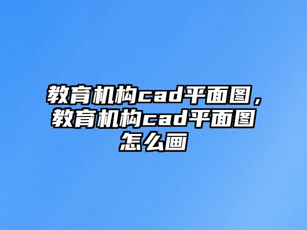 教育機構cad平面圖，教育機構cad平面圖怎么畫