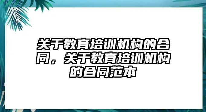 關于教育培訓機構的合同，關于教育培訓機構的合同范本