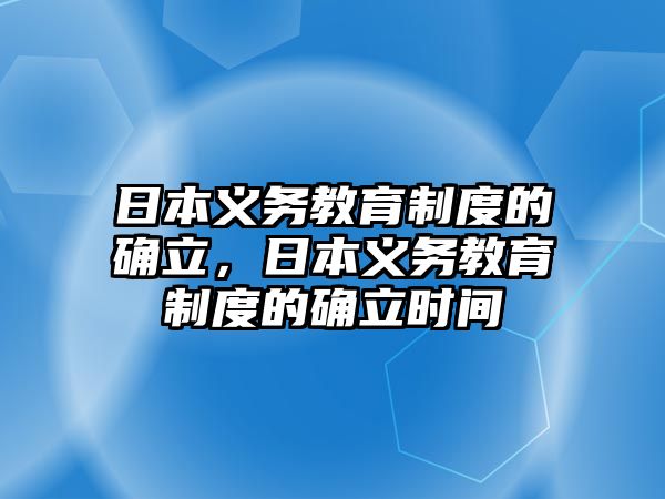 日本義務教育制度的確立，日本義務教育制度的確立時間