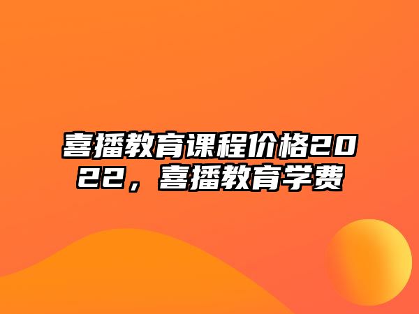 喜播教育課程價格2022，喜播教育學費