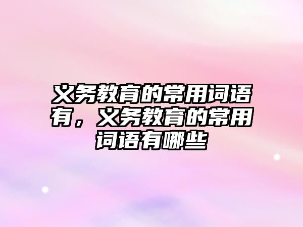 義務教育的常用詞語有，義務教育的常用詞語有哪些