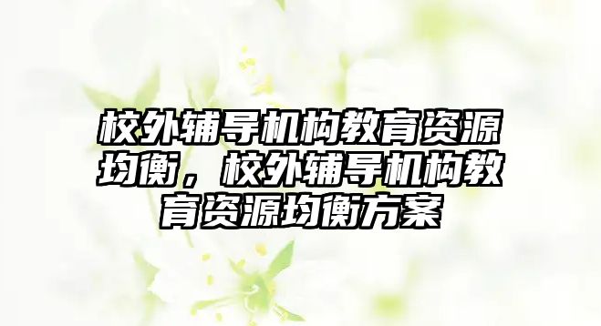 校外輔導機構教育資源均衡，校外輔導機構教育資源均衡方案