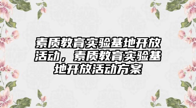 素質教育實驗基地開放活動，素質教育實驗基地開放活動方案