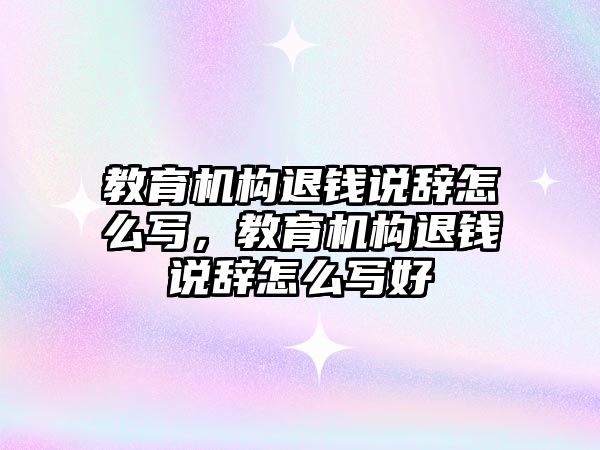 教育機構退錢說辭怎么寫，教育機構退錢說辭怎么寫好