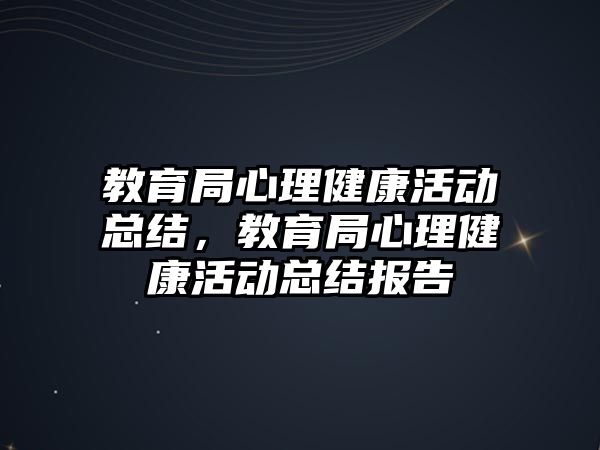 教育局心理健康活動總結，教育局心理健康活動總結報告